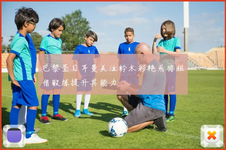巴黎圣日耳曼关注铃木彩艳或将租借锻炼提升其能力