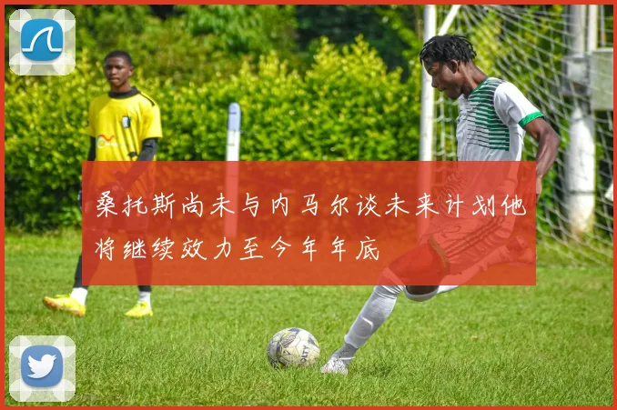 桑托斯尚未与内马尔谈未来计划他将继续效力至今年年底