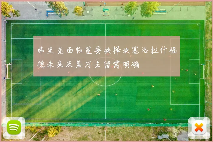 弗里克面临重要抉择坎塞洛拉什福德未来及莱万去留需明确