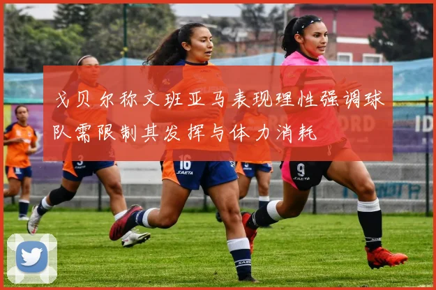 戈贝尔称文班亚马表现理性强调球队需限制其发挥与体力消耗
