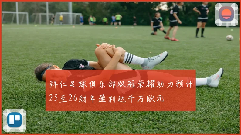 拜仁足球俱乐部双冠荣耀助力预计25至26财年盈利达千万欧元