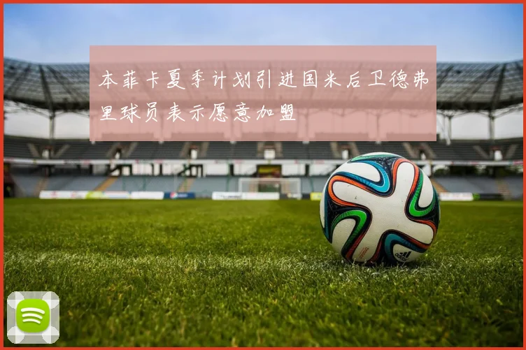 本菲卡夏季计划引进国米后卫德弗里球员表示愿意加盟