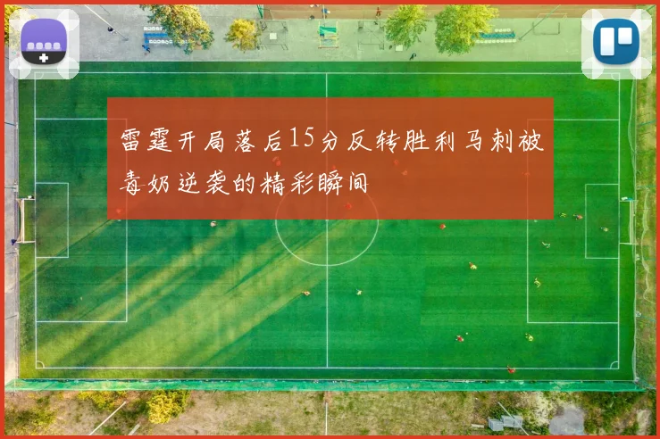 雷霆开局落后15分反转胜利马刺被毒奶逆袭的精彩瞬间