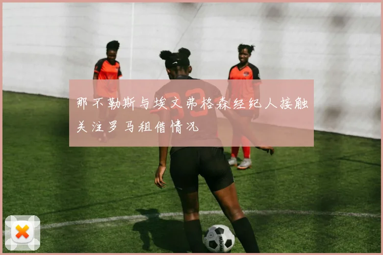 那不勒斯与埃文弗格森经纪人接触关注罗马租借情况
