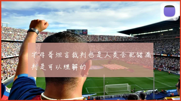 字母哥坦言裁判也是人类会犯错漏判是可以理解的